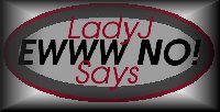 LadyJ Says EWWW NO!